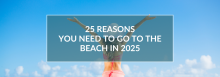 25 Reasons You Need to Go to the Beach in 2025 25 Reasons You Need to Go to the Beach in 2025